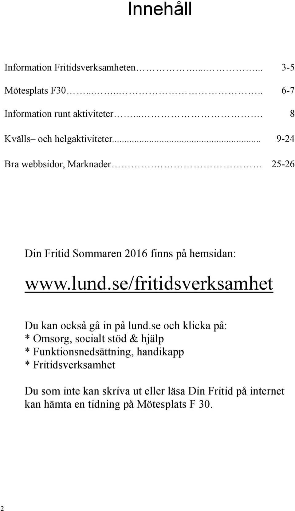 lund.se/fritidsverksamhet Du kan också gå in på lund.
