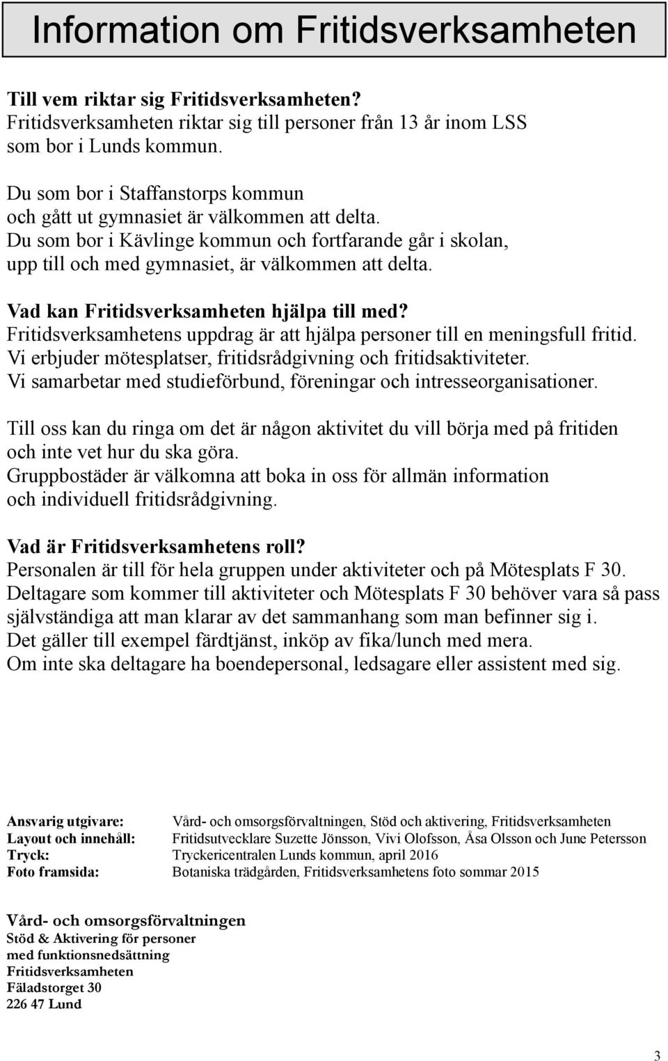 Vad kan Fritidsverksamheten hjälpa till med? Fritidsverksamhetens uppdrag är att hjälpa personer till en meningsfull fritid. Vi erbjuder mötesplatser, fritidsrådgivning och fritidsaktiviteter.