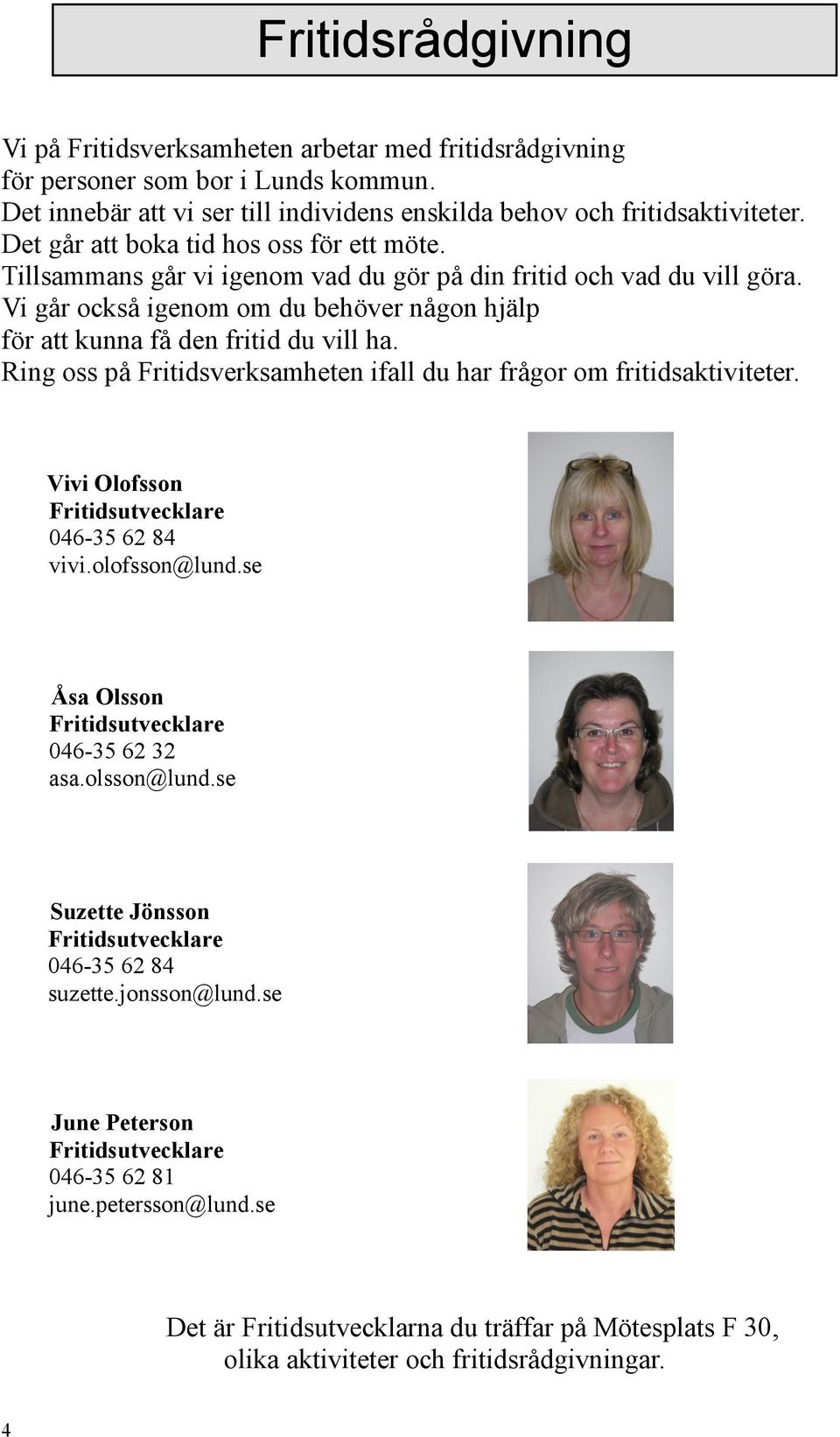 Vi går också igenom om du behöver någon hjälp för att kunna få den fritid du vill ha. Ring oss på Fritidsverksamheten ifall du har frågor om fritidsaktiviteter.