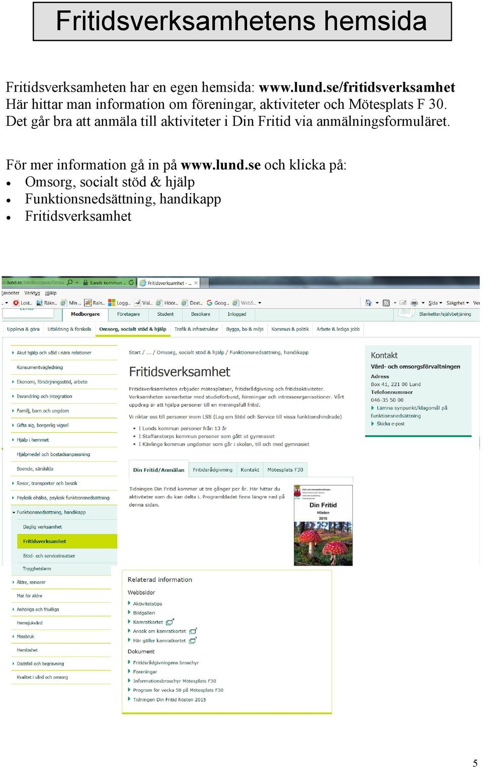 Det går bra att anmäla till aktiviteter i Din Fritid via anmälningsformuläret.