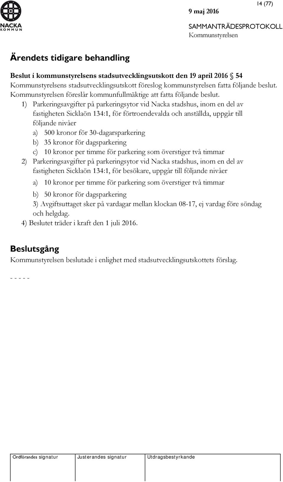 1) Parkeringsavgifter på parkeringsytor vid Nacka stadshus, inom en del av fastigheten Sicklaön 134:1, för förtroendevalda och anställda, uppgår till följande nivåer a) 500 kronor för