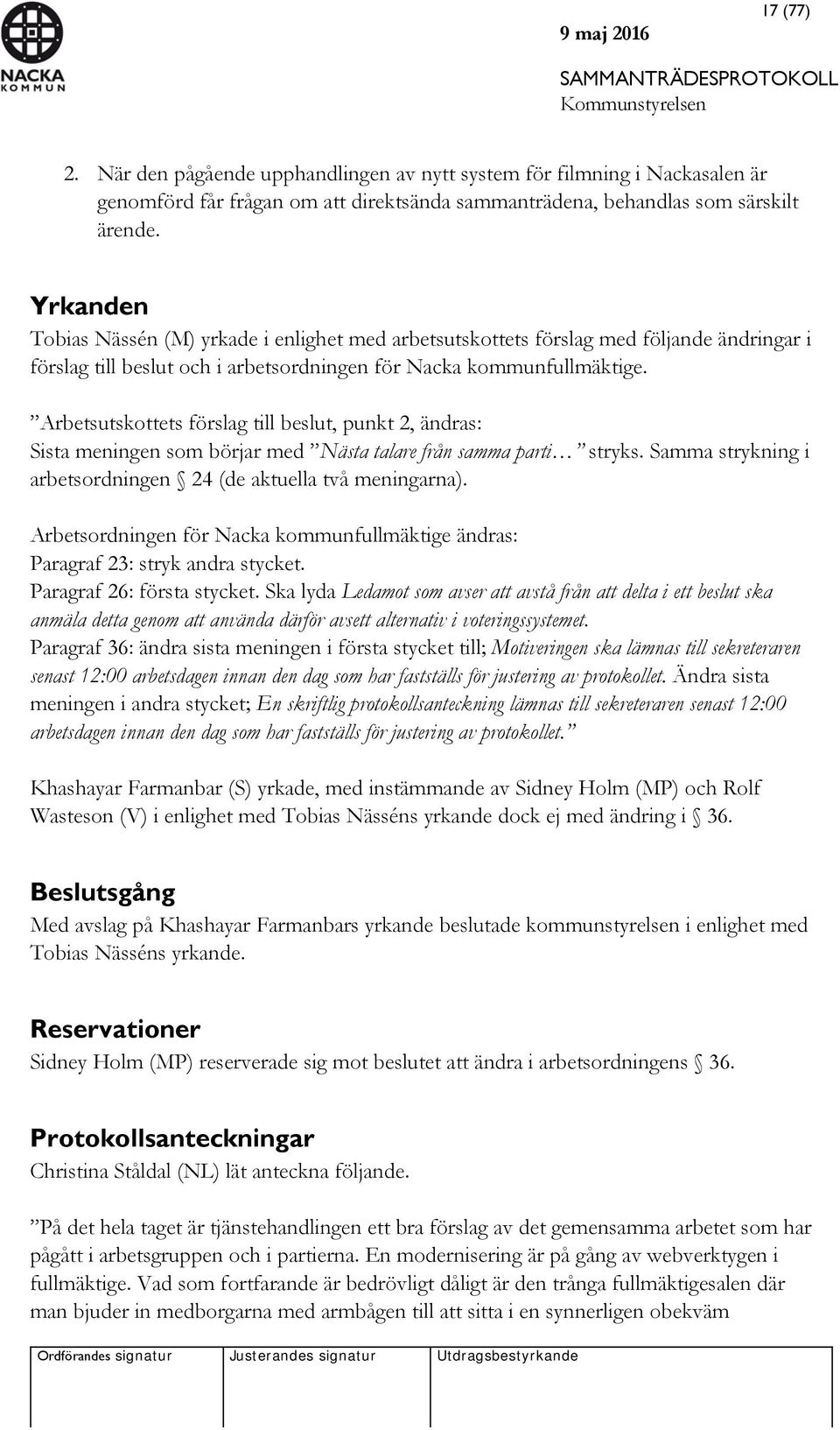 Arbetsutskottets förslag till beslut, punkt 2, ändras: Sista meningen som börjar med Nästa talare från samma parti stryks. Samma strykning i arbetsordningen 24 (de aktuella två meningarna).