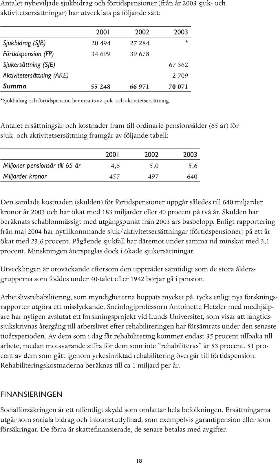 Antalet ersättningsår och kostnader fram till ordinarie pensionsålder (65 år) för sjuk- och aktivitetsersättning framgår av följande tabell: 2001 2002 2003 Miljoner pensionsår till 65 år 4,6 5,0 5,6