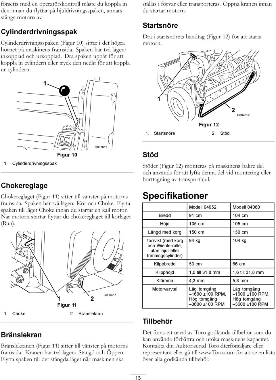 Dra spaken uppåt för att koppla in cylindern eller tryck den nedåt för att koppla ur cylindern. ställas i förvar eller transporteras. Öppna kranen innan du startar motorn.