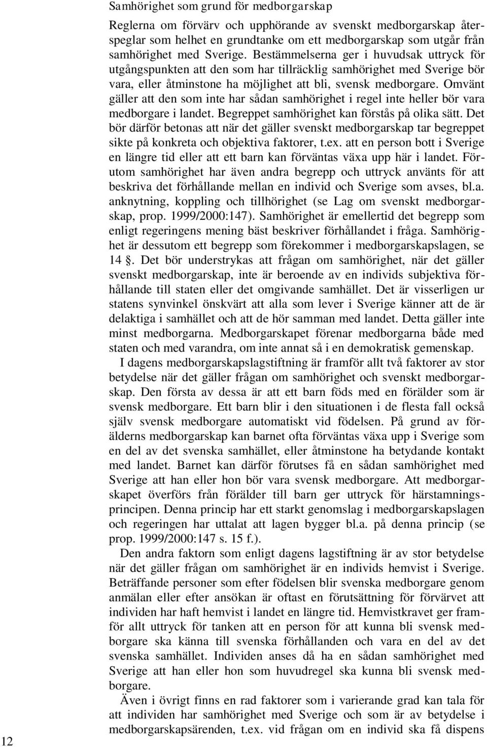 Omvänt gäller att den som inte har sådan samhörighet i regel inte heller bör vara medborgare i landet. Begreppet samhörighet kan förstås på olika sätt.