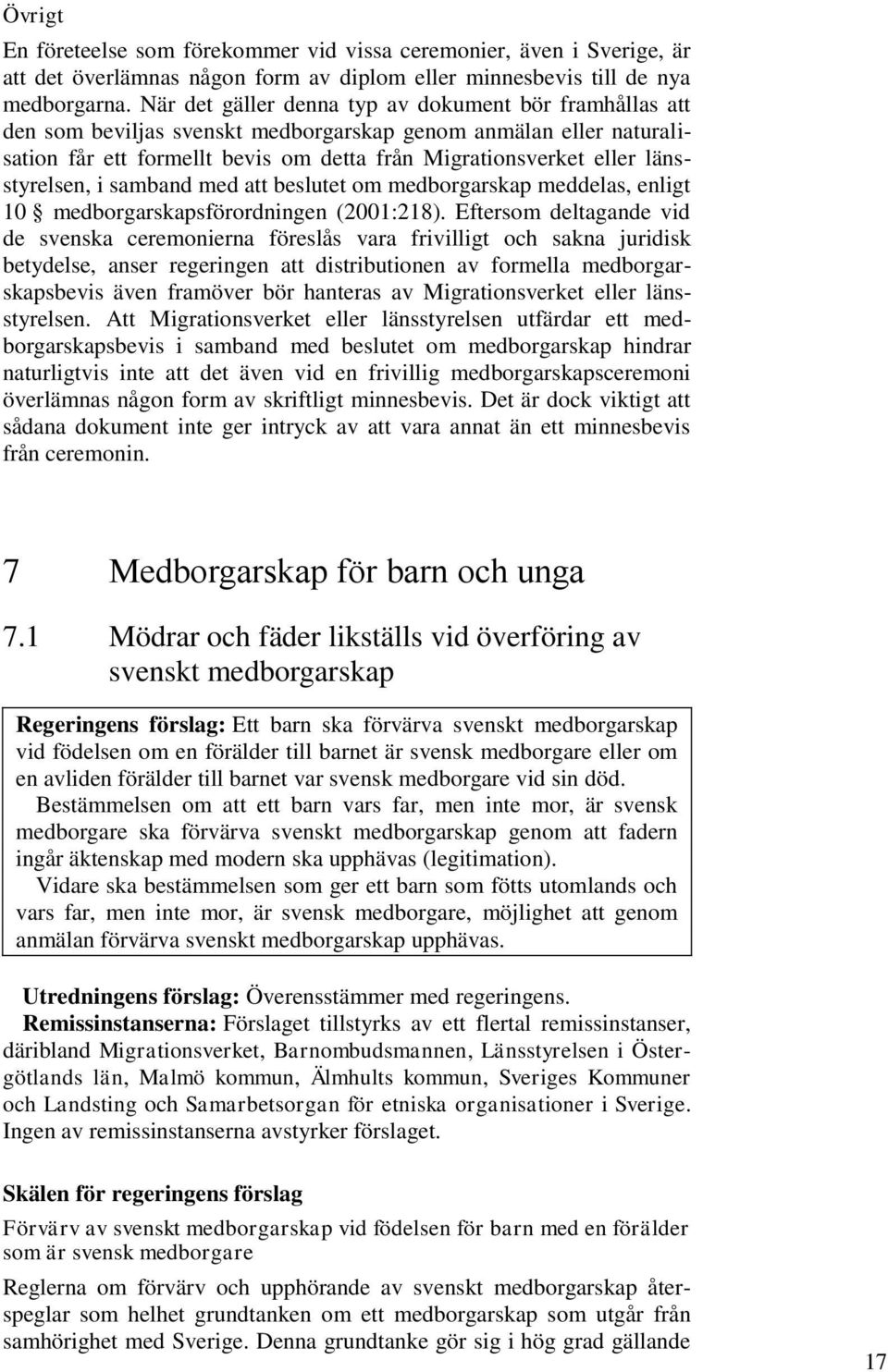 länsstyrelsen, i samband med att beslutet om medborgarskap meddelas, enligt 10 medborgarskapsförordningen (2001:218).