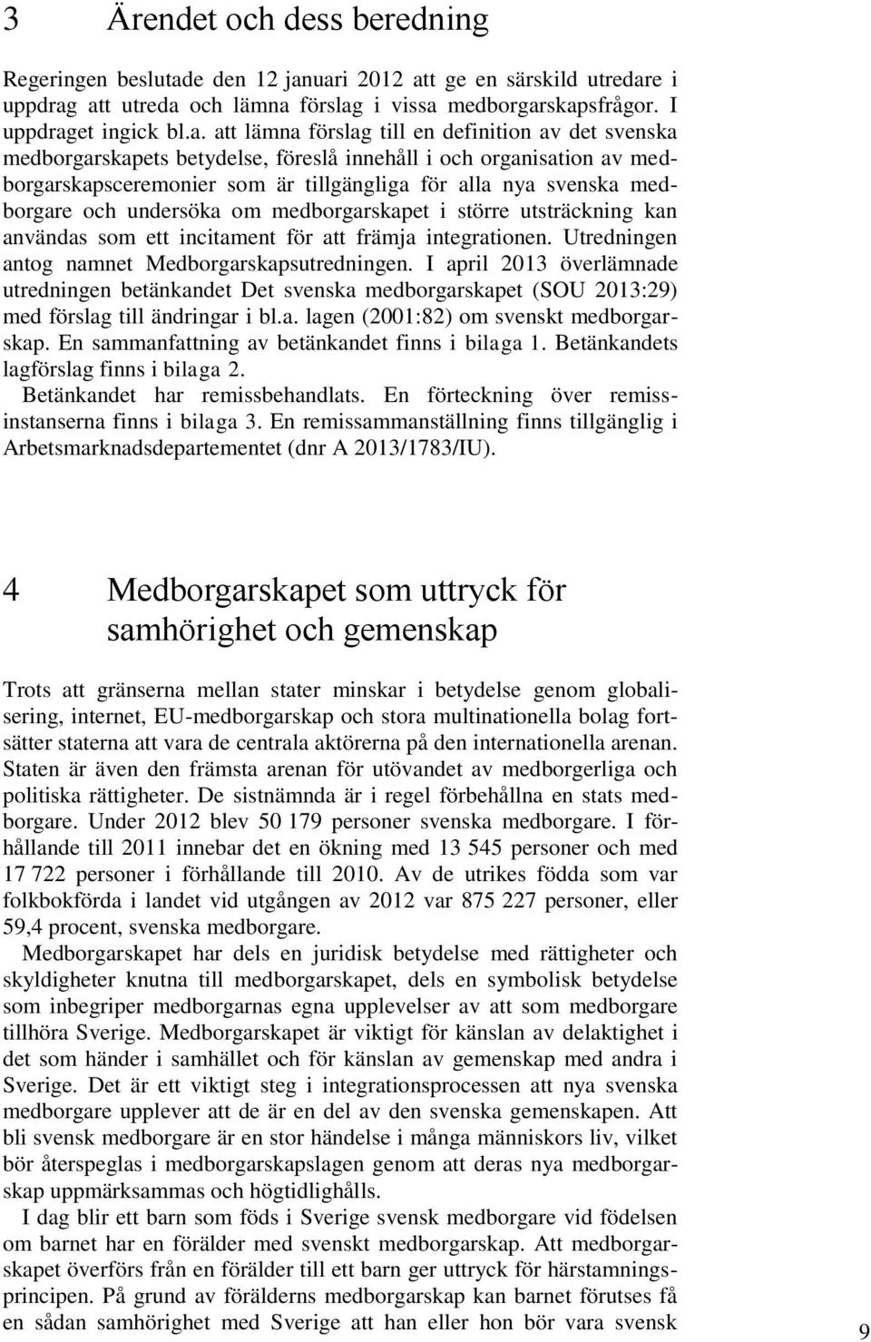 uari 2012 att ge en särskild utredare i uppdrag att utreda och lämna förslag i vissa medborgarskapsfrågor. I uppdraget ingick bl.a. att lämna förslag till en definition av det svenska