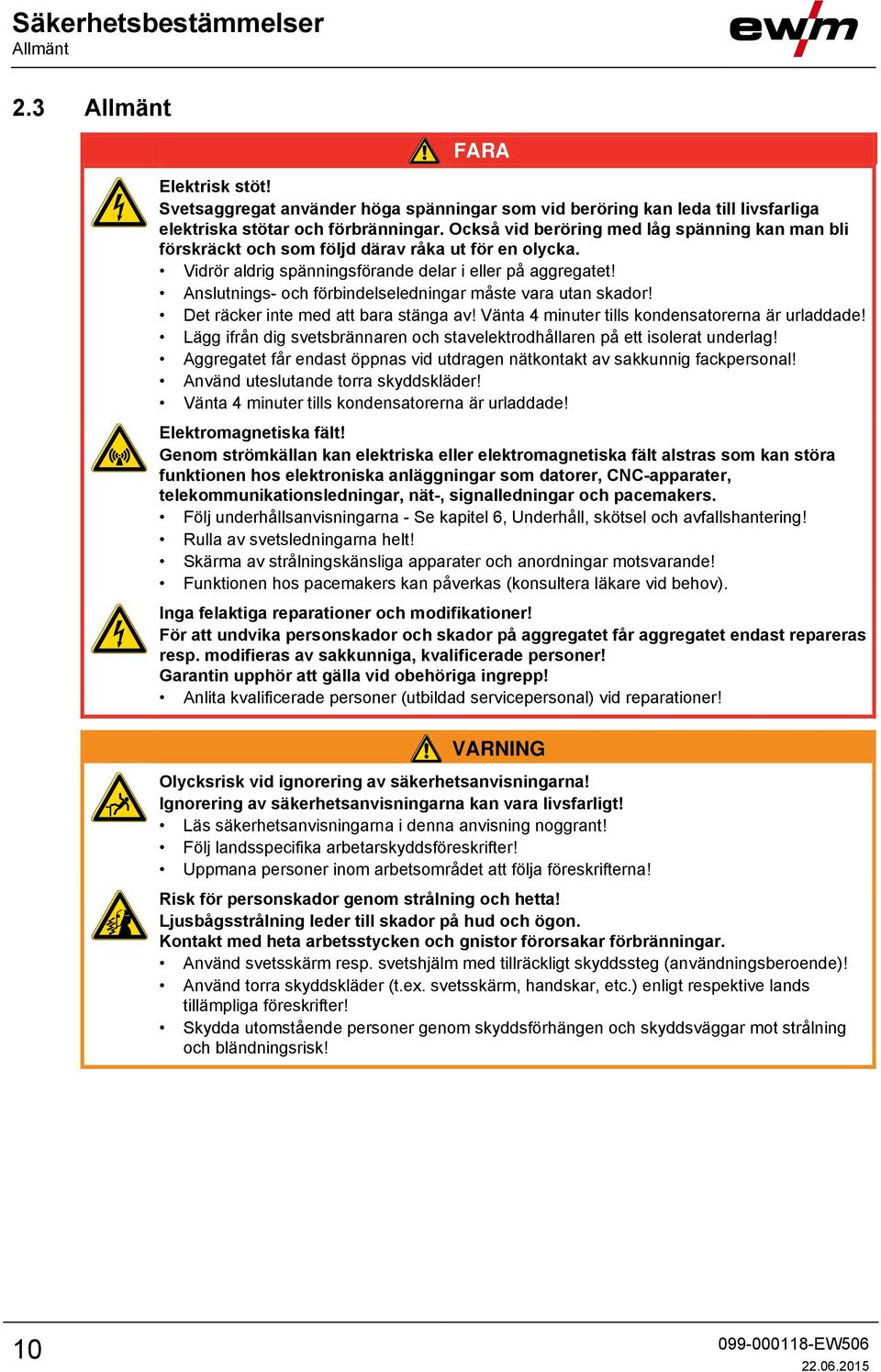 Anslutnings- och förbindelseledningar måste vara utan skador! Det räcker inte med att bara stänga av! Vänta 4 minuter tills kondensatorerna är urladdade!