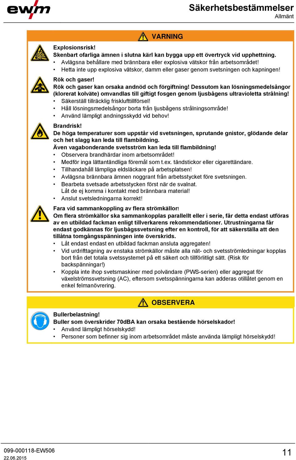 Rök och gaser kan orsaka andnöd och förgiftning! Dessutom kan lösningsmedelsångor (klorerat kolväte) omvandlas till giftigt fosgen genom ljusbågens ultravioletta strålning!