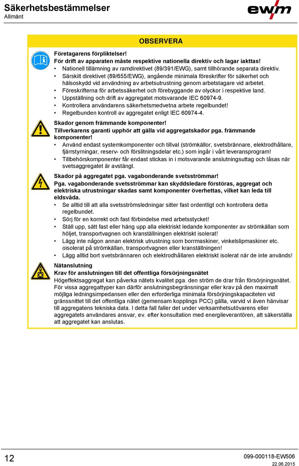 Särskilt direktivet (89/655/EWG), angående minimala föreskrifter för säkerhet och hälsoskydd vid användning av arbetsutrustning genom arbetstagare vid arbetet.