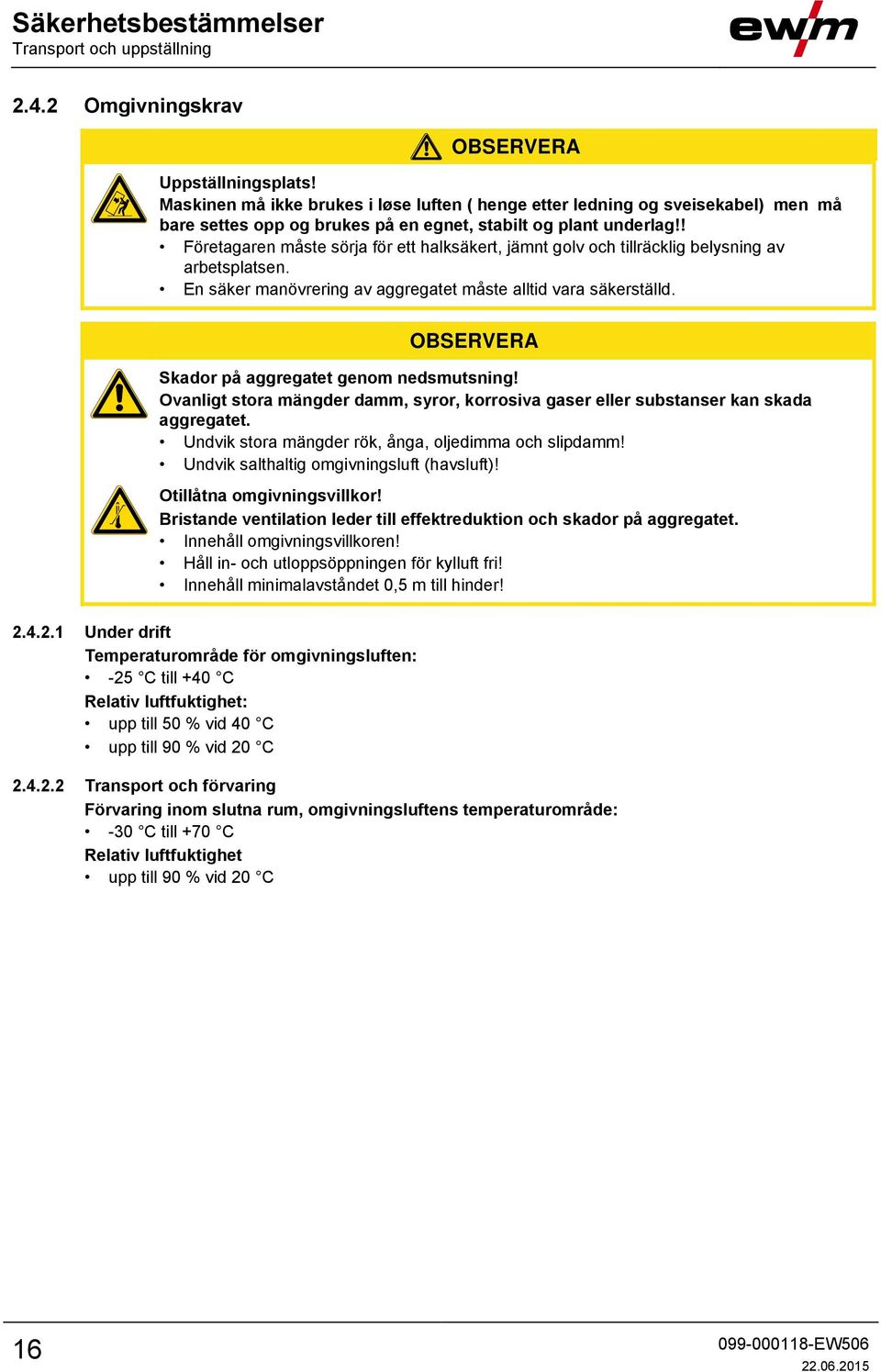 ! Företagaren måste sörja för ett halksäkert, jämnt golv och tillräcklig belysning av arbetsplatsen. En säker manövrering av aggregatet måste alltid vara säkerställd.