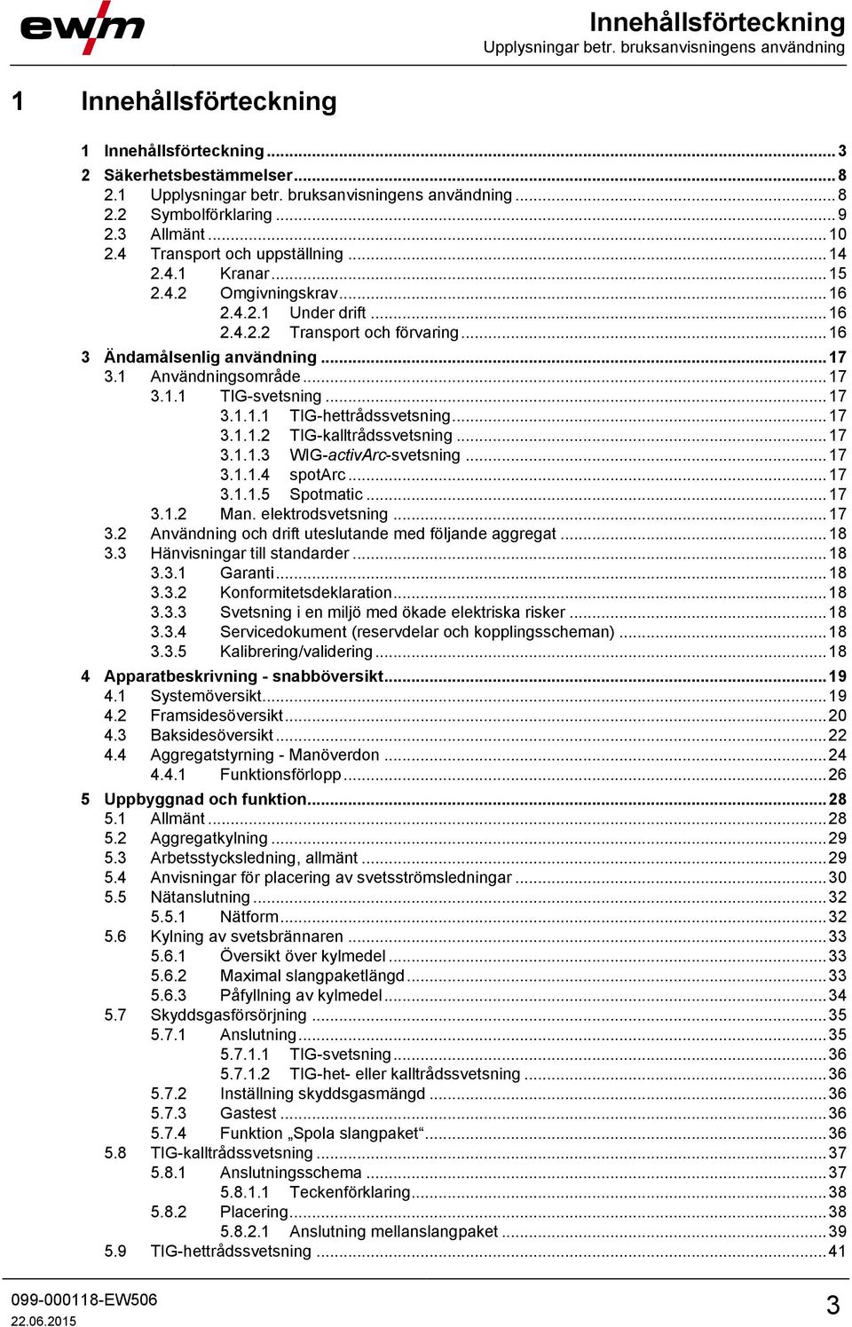 .. 16 3 Ändamålsenlig användning... 17 3.1 Användningsområde... 17 3.1.1 TIG-svetsning... 17 3.1.1.1 TIG-hettrådssvetsning... 17 3.1.1.2 TIG-kalltrådssvetsning... 17 3.1.1.3 WIG-activArc-svetsning.