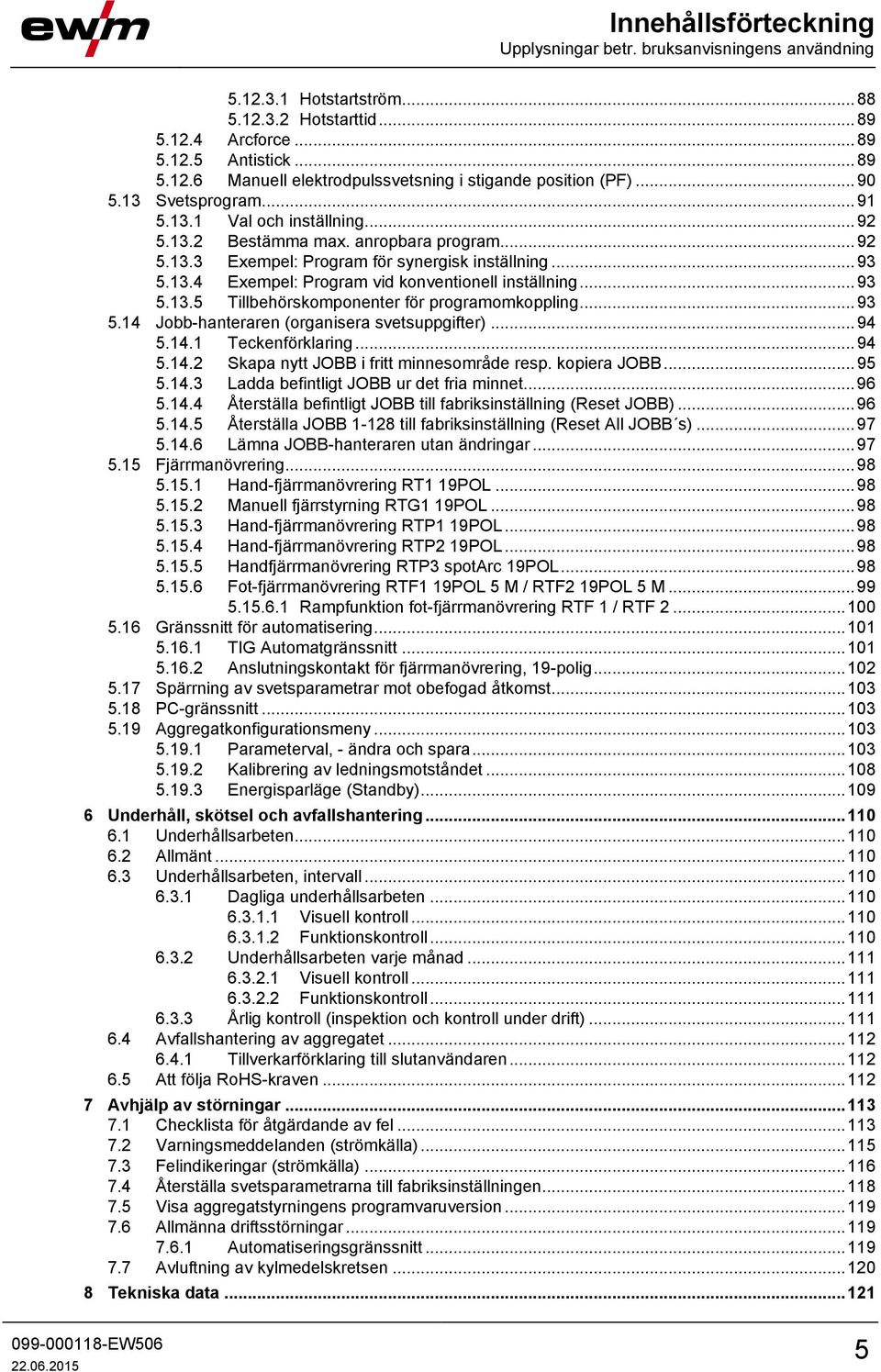 .. 93 5.13.5 Tillbehörskomponenter för programomkoppling... 93 5.14 Jobb-hanteraren (organisera svetsuppgifter)... 94 5.14.1 Teckenförklaring... 94 5.14.2 Skapa nytt JOBB i fritt minnesområde resp.