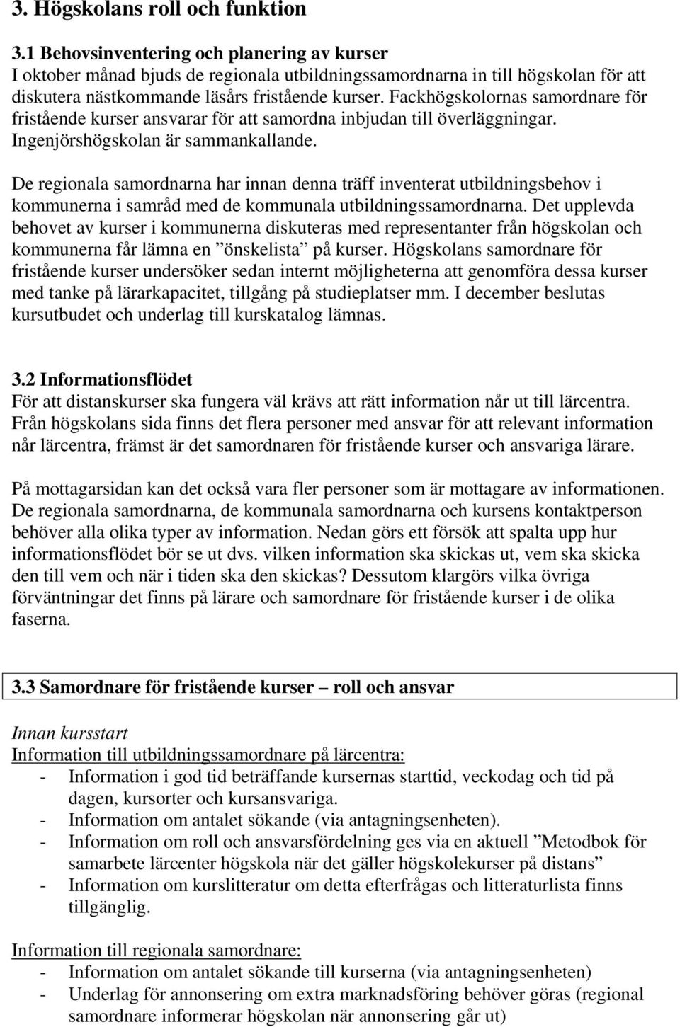 Fackhögskolornas samordnare för fristående kurser ansvarar för att samordna inbjudan till överläggningar. Ingenjörshögskolan är sammankallande.