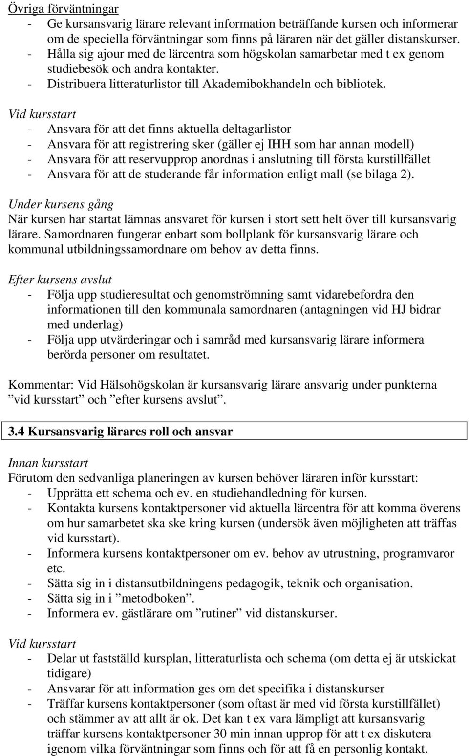 Vid kursstart - Ansvara för att det finns aktuella deltagarlistor - Ansvara för att registrering sker (gäller ej IHH som har annan modell) - Ansvara för att reservupprop anordnas i anslutning till