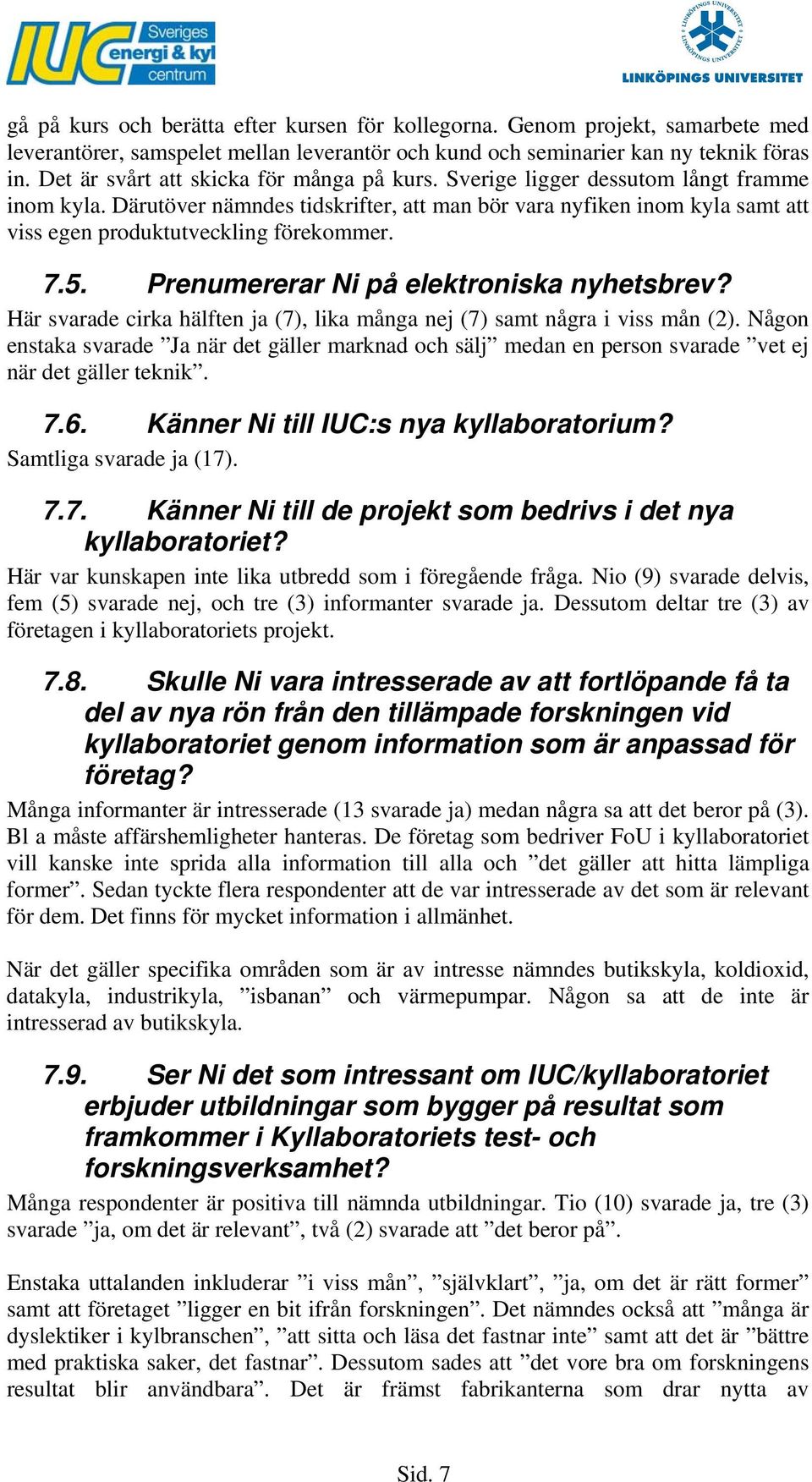 Därutöver nämndes tidskrifter, att man bör vara nyfiken inom kyla samt att viss egen produktutveckling förekommer. 7.5. Prenumererar Ni på elektroniska nyhetsbrev?