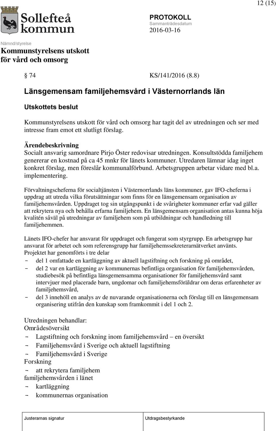 Utredaren lämnar idag inget konkret förslag, men föreslår kommunalförbund. Arbetsgruppen arbetar vidare med bl.a. implementering.