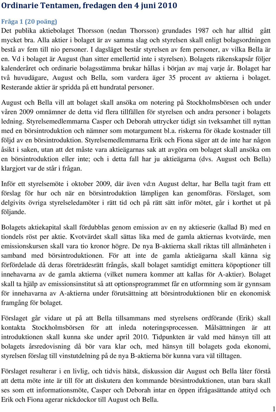 Vd i bolaget är August (han sitter emellertid inte i styrelsen). Bolagets räkenskapsår följer kalenderåret och ordinarie bolagsstämma brukar hållas i början av maj varje år.