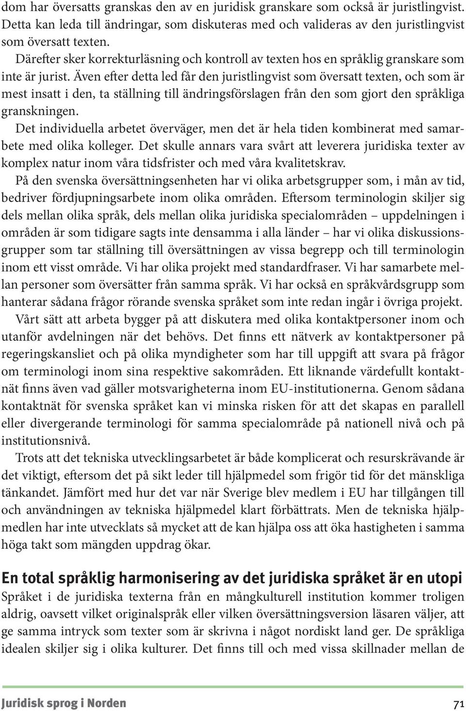 Även efter detta led får den juristlingvist som översatt texten, och som är mest insatt i den, ta ställning till ändringsförslagen från den som gjort den språkliga granskningen.