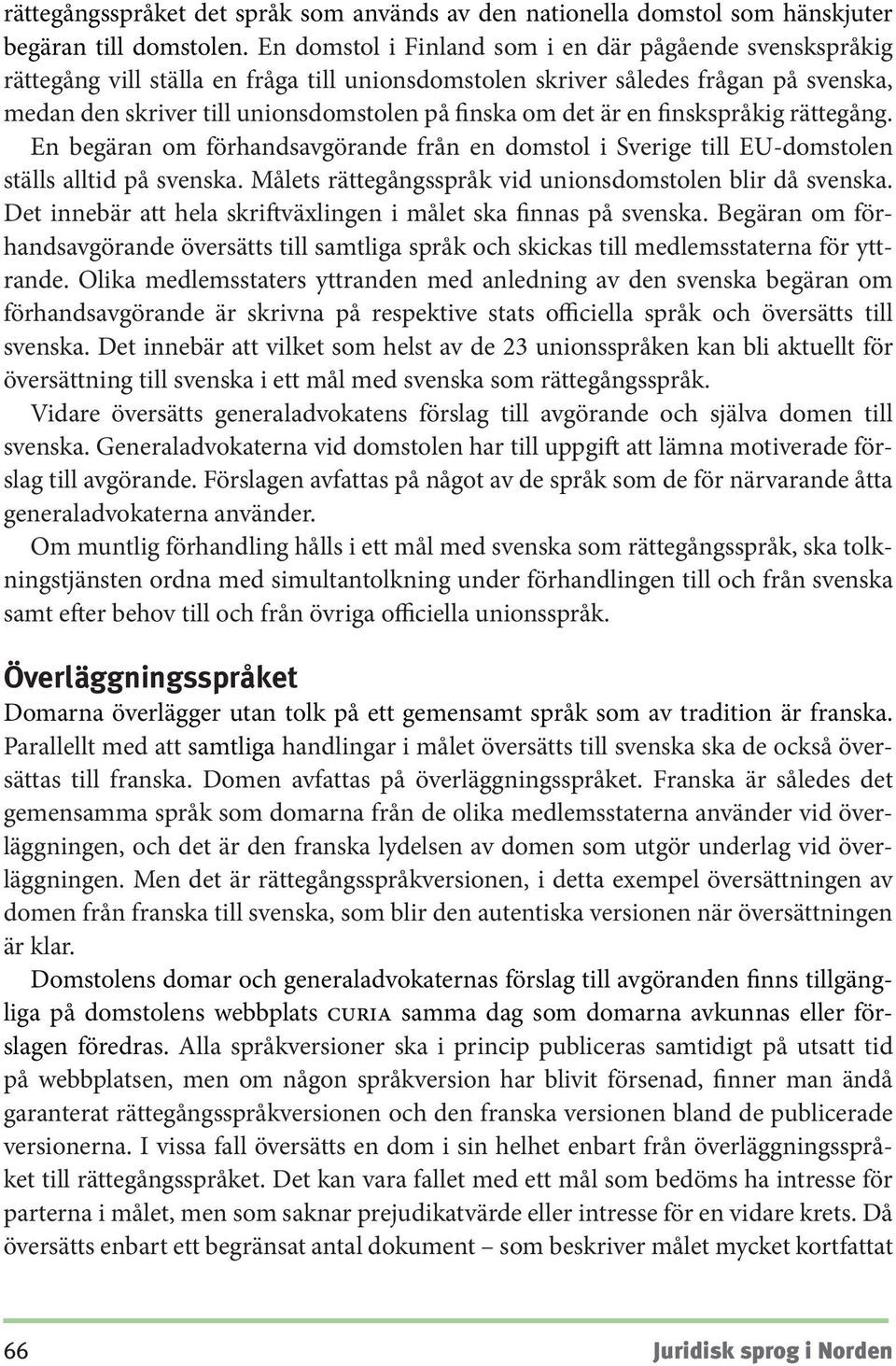 är en finskspråkig rättegång. En begäran om förhandsavgörande från en domstol i Sverige till EU-domstolen ställs alltid på svenska. Målets rättegångsspråk vid unionsdomstolen blir då svenska.