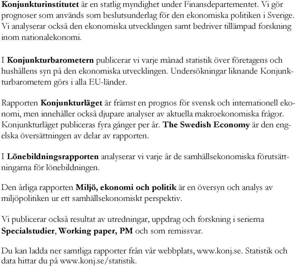 I Konjunkturbarometern publicerar vi varje månad statistik över företagens och hushållens syn på den ekonomiska utvecklingen. Undersökningar liknande Konjunkturbarometern görs i alla EU-länder.