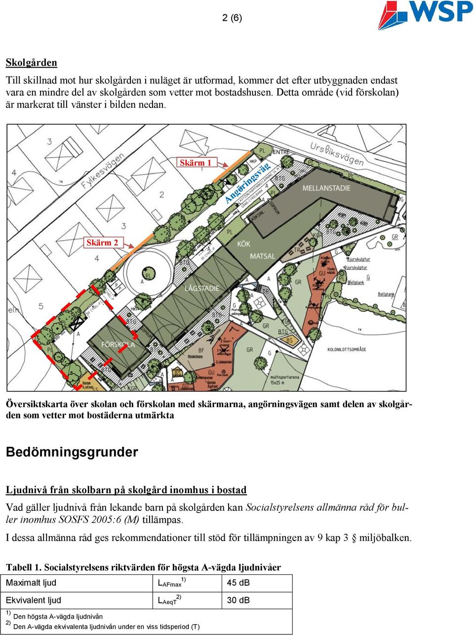 Skärm 1 Skärm 2 Översiktskarta över skolan och förskolan med skärmarna, angörningsvägen samt delen av skolgården som vetter mot bostäderna utmärkta Bedömningsgrunder Ljudnivå från skolbarn på