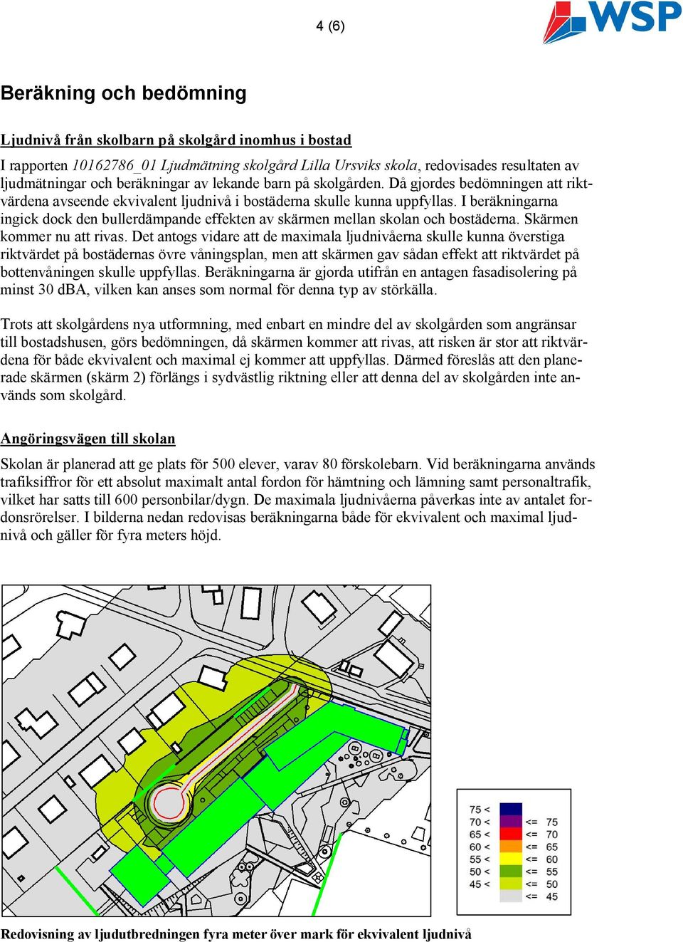 I beräkningarna ingick dock den bullerdämpande effekten av skärmen mellan skolan och bostäderna. Skärmen kommer nu att rivas.