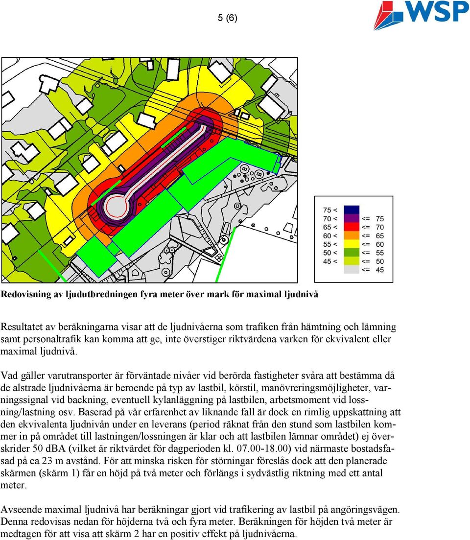 Vad gäller varutransporter är förväntade nivåer vid berörda fastigheter svåra att bestämma då de alstrade ljudnivåerna är beroende på typ av lastbil, körstil, manövreringsmöjligheter, varningssignal