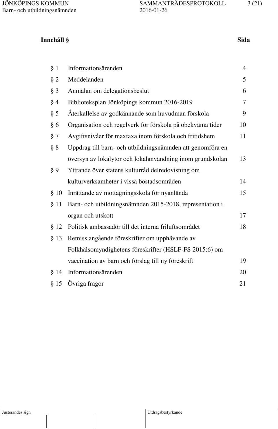 lokalytor och lokalanvändning inom grundskolan 13 9 Yttrande över statens kulturråd delredovisning om kulturverksamheter i vissa bostadsområden 14 10 Inrättande av mottagningsskola för nyanlända 15