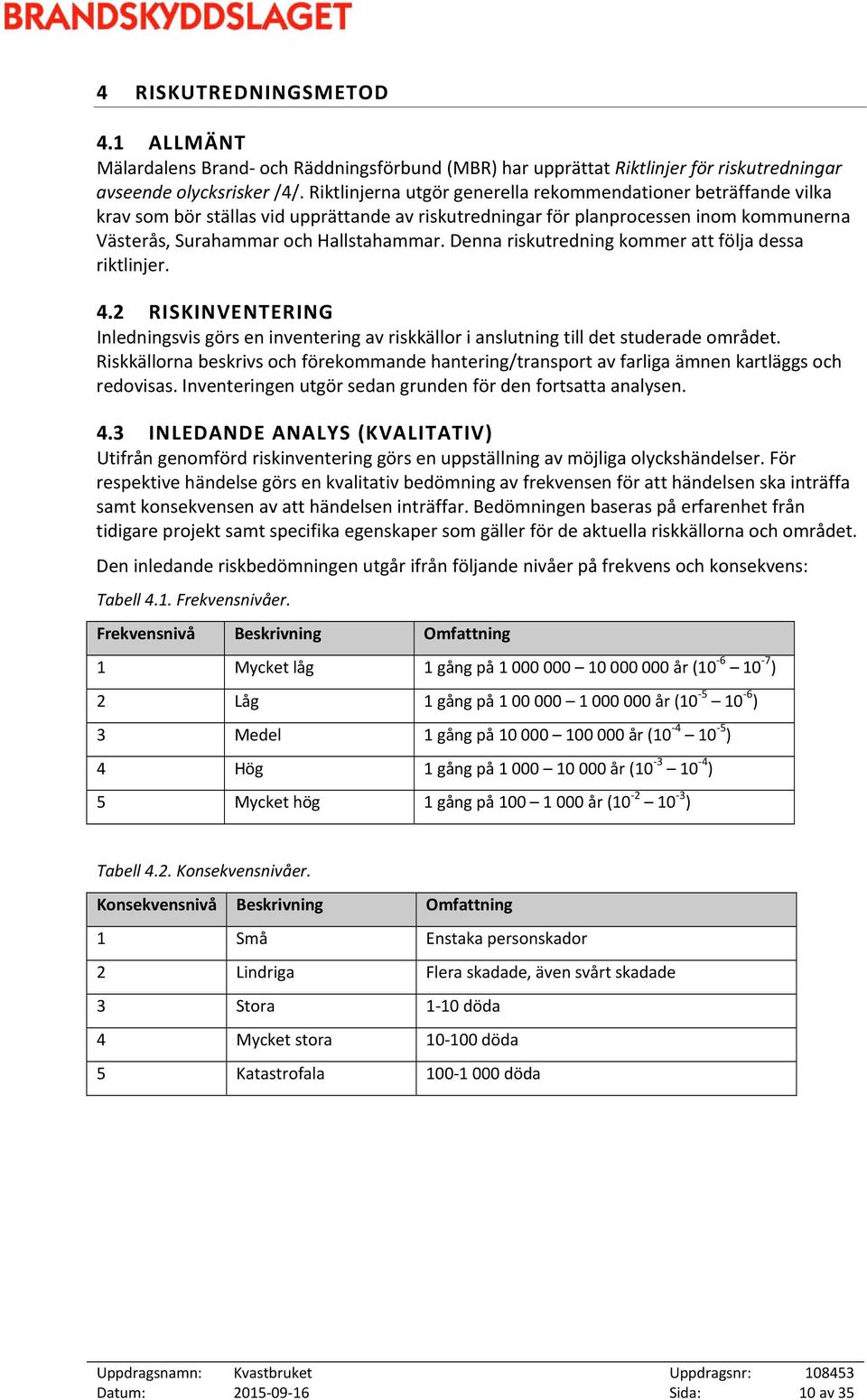 Denna riskutredning kommer att följa dessa riktlinjer. 4.2 RISKINVENTERING Inledningsvis görs en inventering av riskkällor i anslutning till det studerade området.