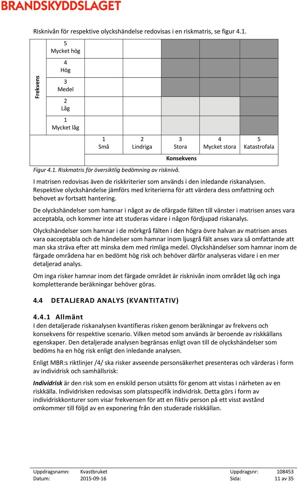 Respektive olyckshändelse jämförs med kriterierna för att värdera dess omfattning och behovet av fortsatt hantering.