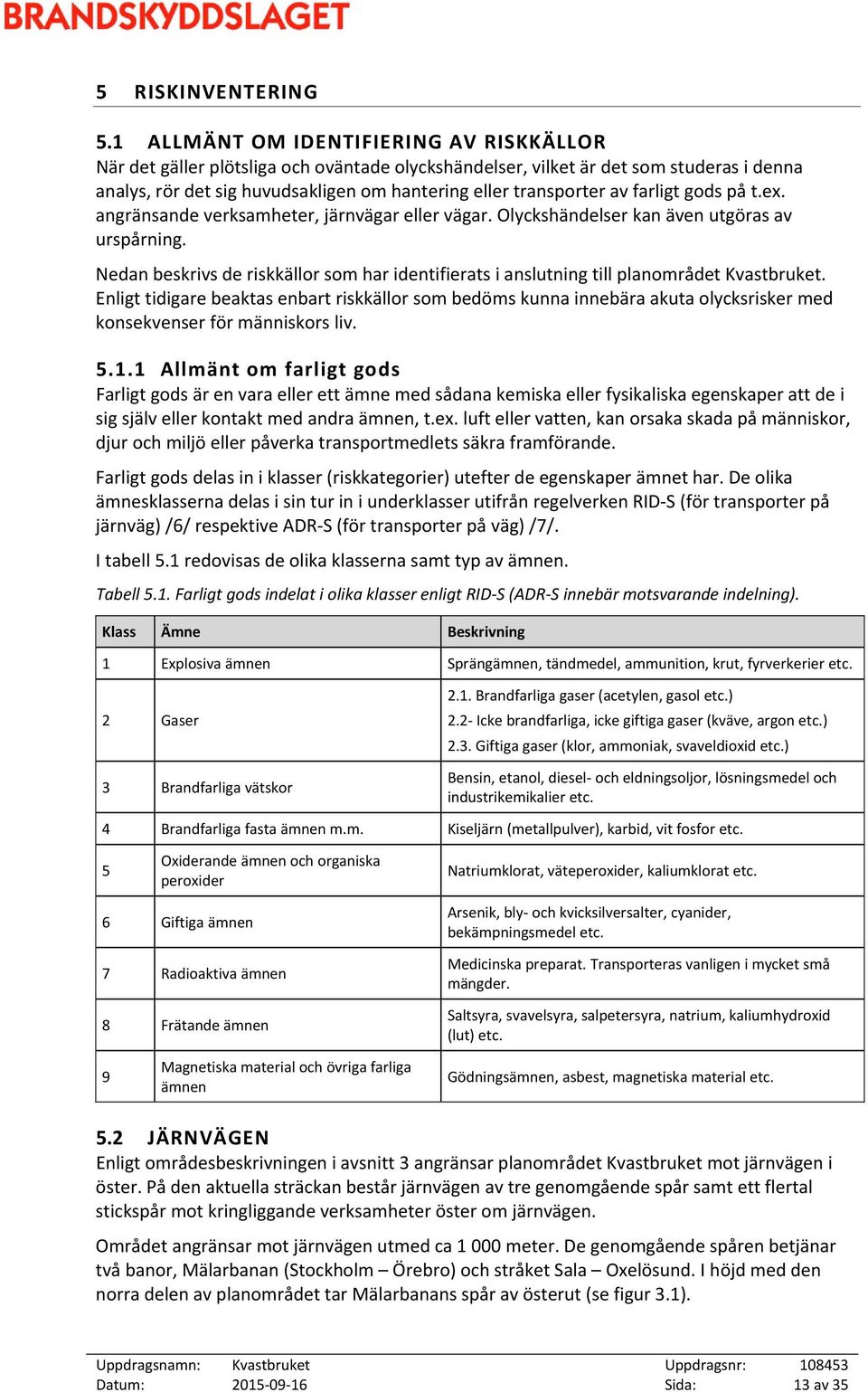 farligt gods på t.ex. angränsande verksamheter, järnvägar eller vägar. Olyckshändelser kan även utgöras av urspårning.