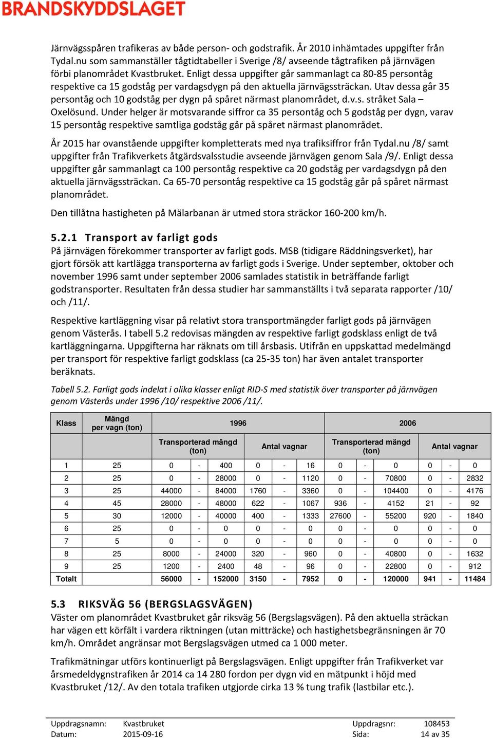 Enligt dessa uppgifter går sammanlagt ca 80 85 persontåg respektive ca 15 godståg per vardagsdygn på den aktuella järnvägssträckan.