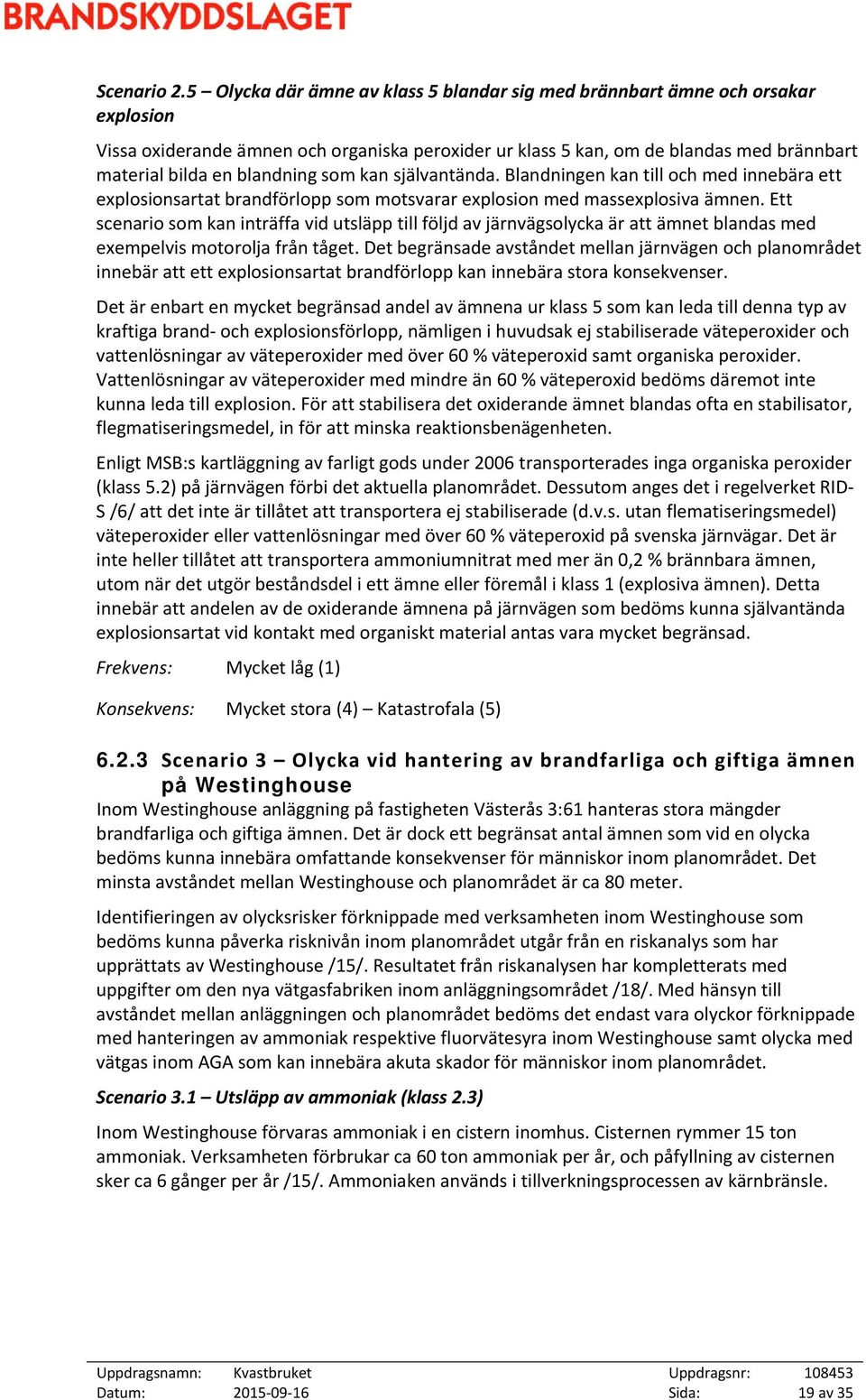 blandning som kan självantända. Blandningen kan till och med innebära ett explosionsartat brandförlopp som motsvarar explosion med massexplosiva ämnen.