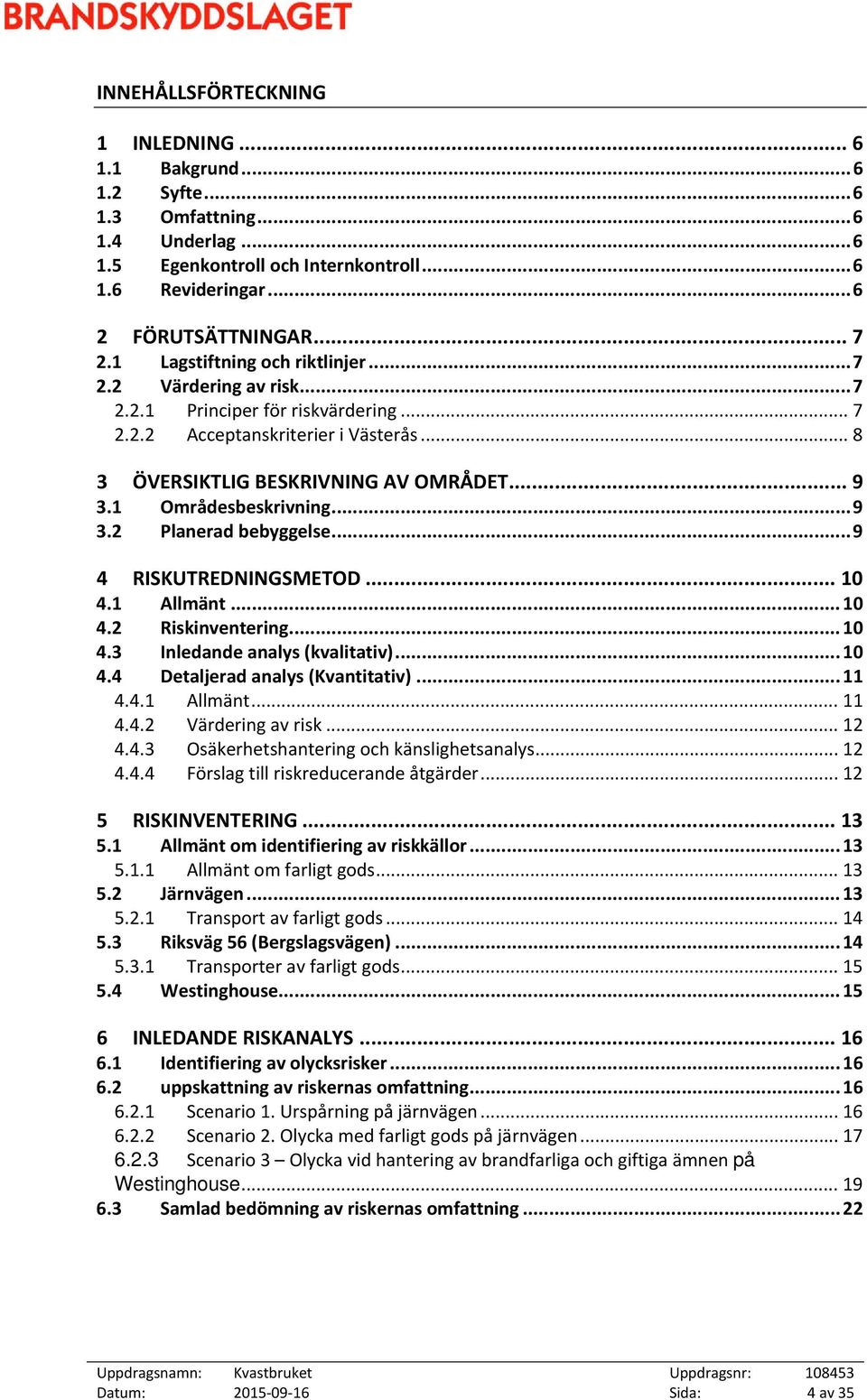 1 Områdesbeskrivning... 9 3.2 Planerad bebyggelse... 9 4 RISKUTREDNINGSMETOD... 10 4.1 Allmänt... 10 4.2 Riskinventering... 10 4.3 Inledande analys (kvalitativ)... 10 4.4 Detaljerad analys (Kvantitativ).