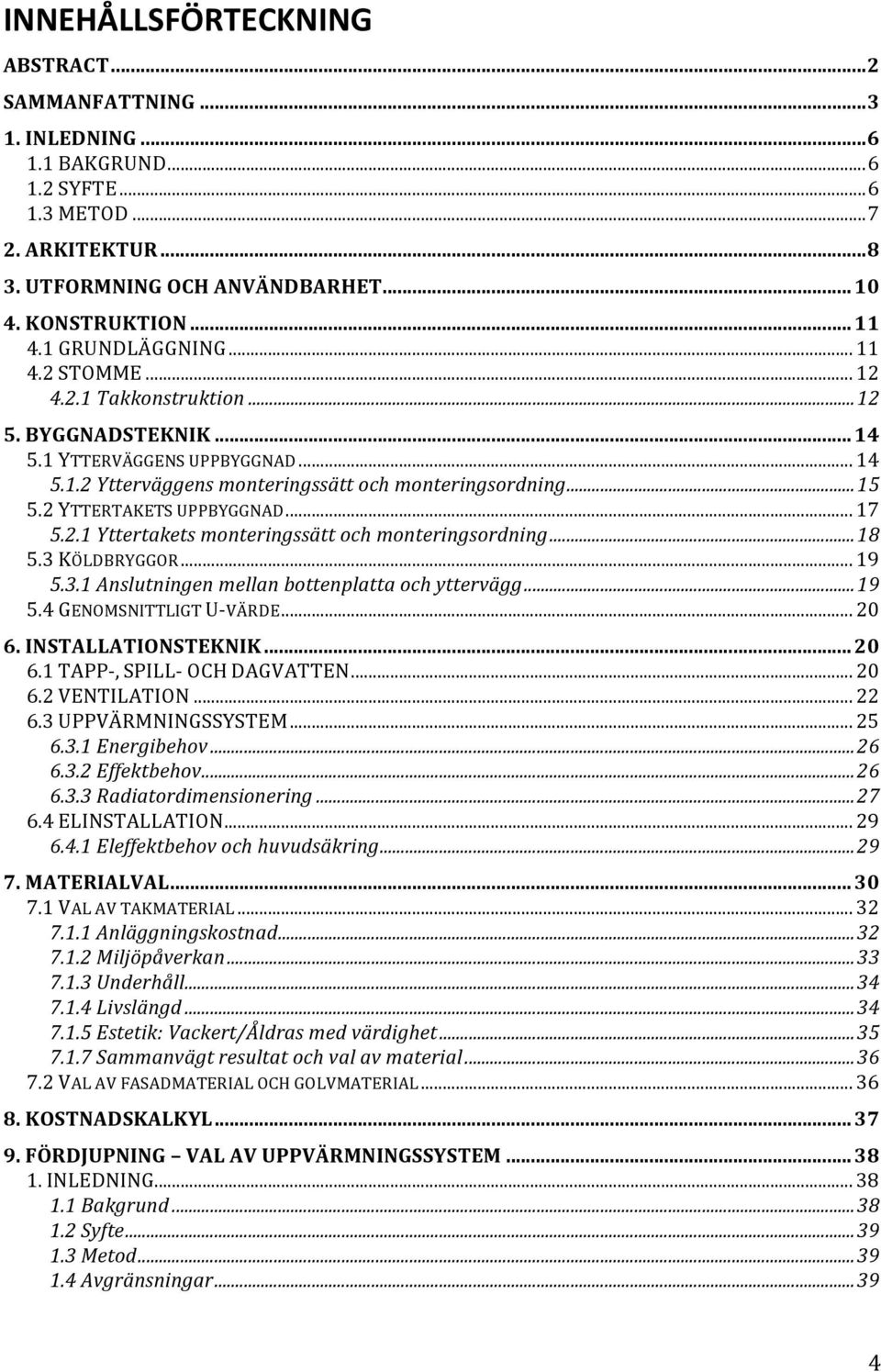 2YTTERTAKETSUPPBYGGNAD...17 5.2.1%Yttertakets%monteringssätt%och%monteringsordning%...%18 5.3KÖLDBRYGGOR...19 5.3.1%Anslutningen%mellan%bottenplatta%och%yttervägg%...%19 5.4GENOMSNITTLIGTU@VÄRDE...20 6.