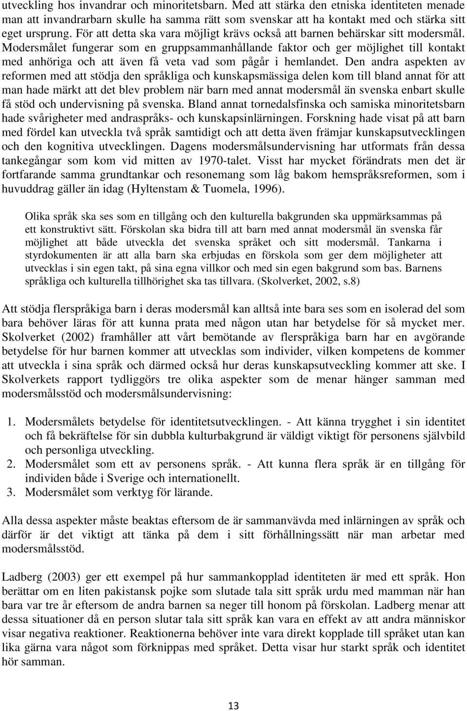 Modersmålet fungerar som en gruppsammanhållande faktor och ger möjlighet till kontakt med anhöriga och att även få veta vad som pågår i hemlandet.