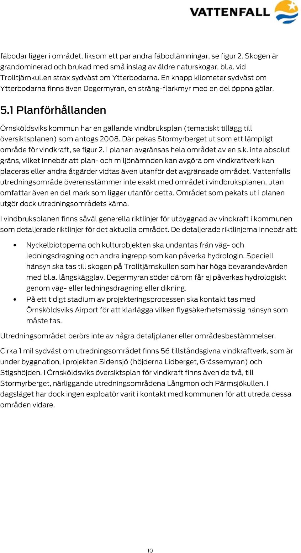 1 Planförhållanden Örnsköldsviks kommun har en gällande vindbruksplan (tematiskt tillägg till översiktsplanen) som antogs 2008.