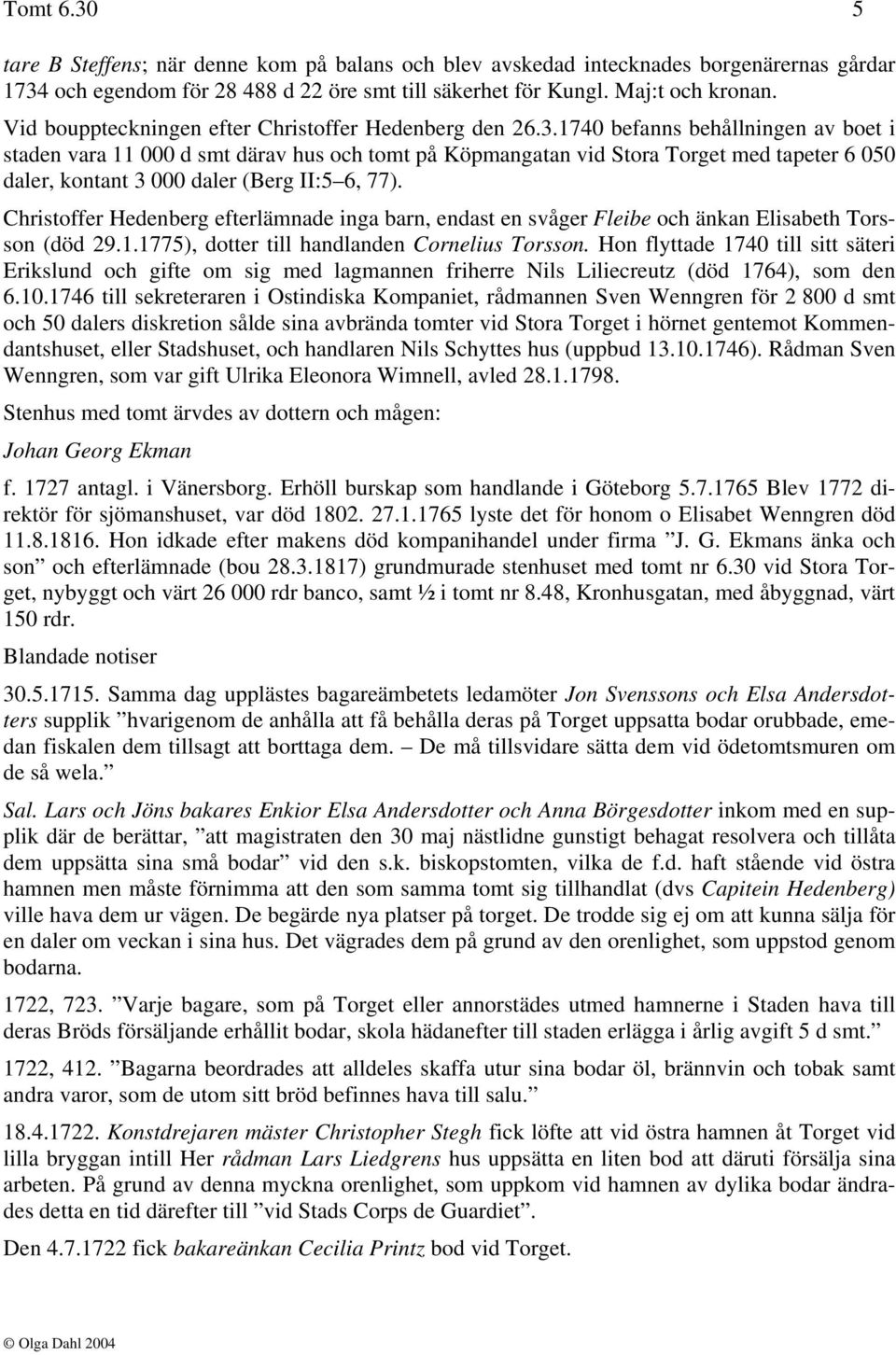 1740 befanns behållningen av boet i staden vara 11 000 d smt därav hus och tomt på Köpmangatan vid Stora Torget med tapeter 6 050 daler, kontant 3 000 daler (Berg II:5 6, 77).