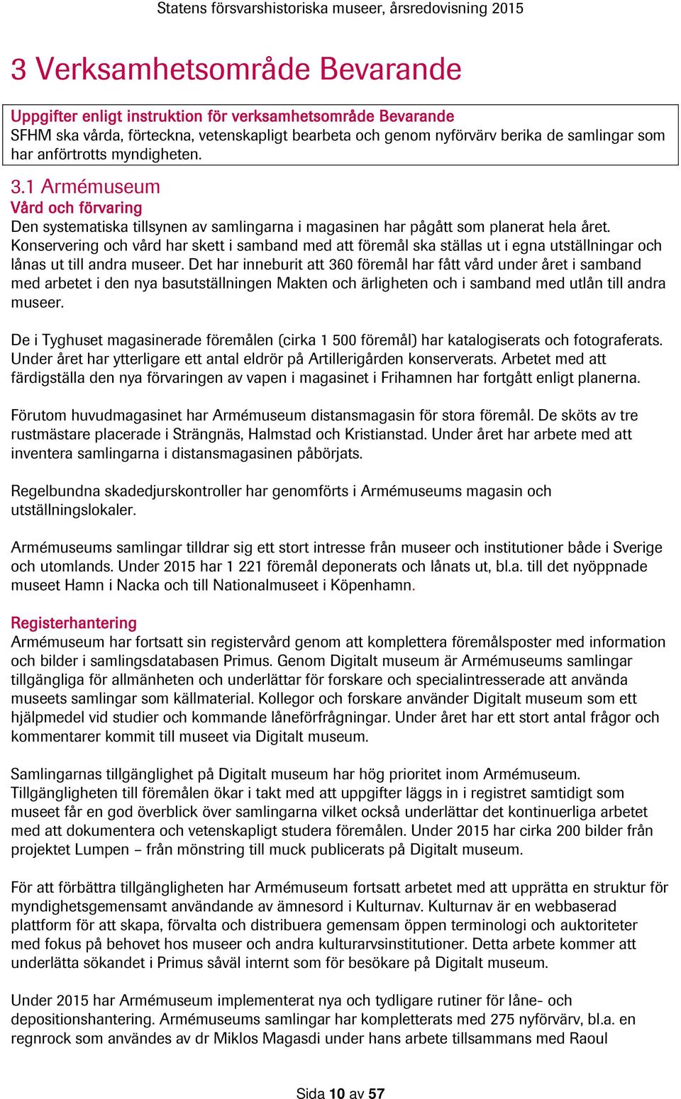 Konservering och vård har skett i samband med att föremål ska ställas ut i egna utställningar och lånas ut till andra museer.