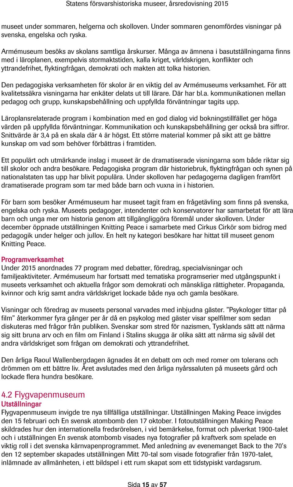 historien. Den pedagogiska verksamheten för skolor är en viktig del av Armémuseums verksamhet. För att kvalitetssäkra visningarna har enkäter delats ut till lärare. Där har bl.a. kommunikationen mellan pedagog och grupp, kunskapsbehållning och uppfyllda förväntningar tagits upp.