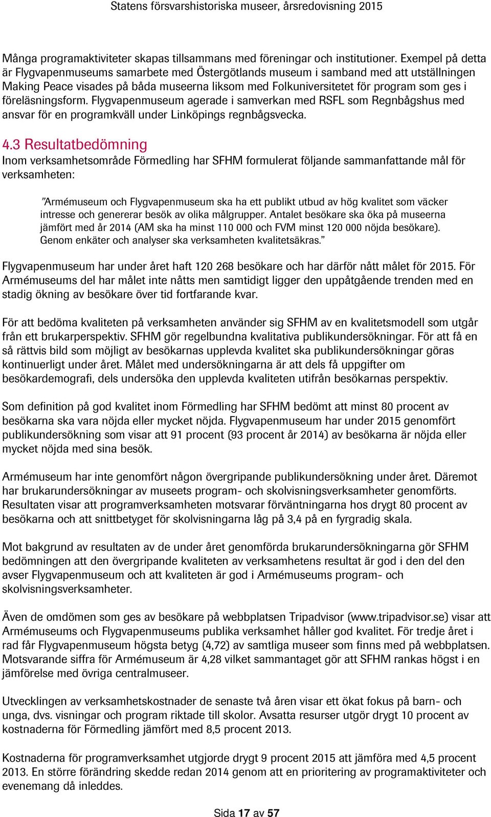 föreläsningsform. Flygvapenmuseum agerade i samverkan med RSFL som Regnbågshus med ansvar för en programkväll under Linköpings regnbågsvecka. 4.