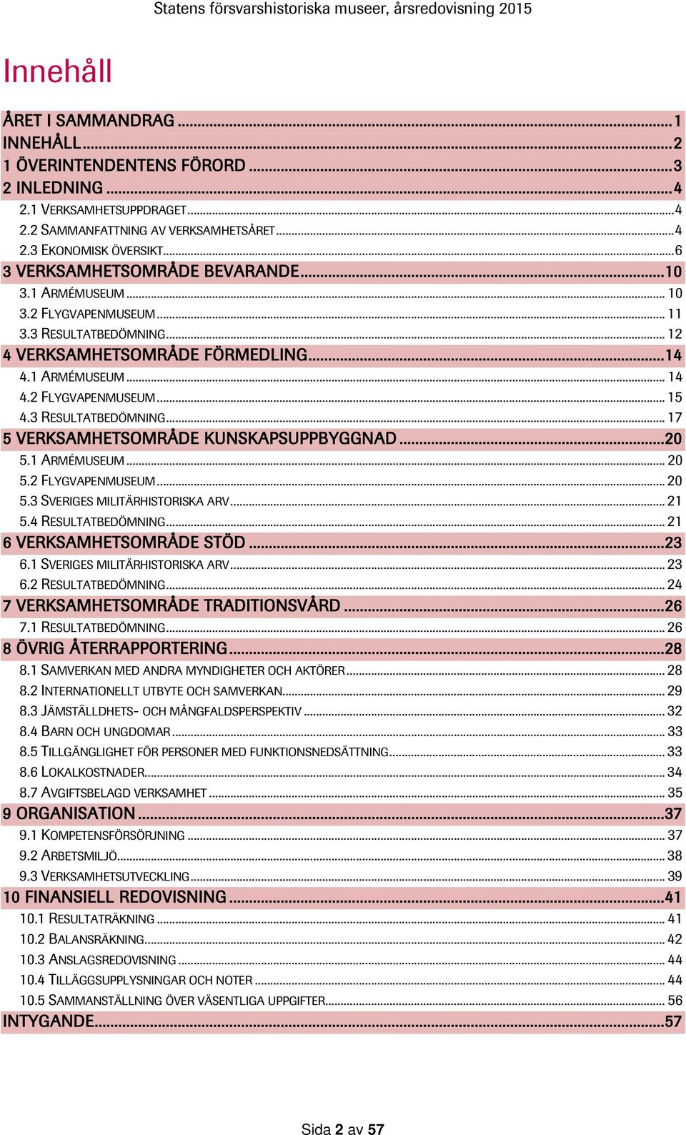 3 RESULTATBEDÖMNING... 17 5 VERKSAMHETSOMRÅDE KUNSKAPSUPPBYGGNAD... 20 5.1 ARMÉMUSEUM... 20 5.2 FLYGVAPENMUSEUM... 20 5.3 SVERIGES MILITÄRHISTORISKA ARV... 21 5.4 RESULTATBEDÖMNING.