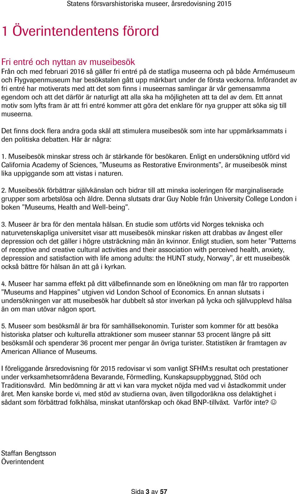 Införandet av fri entré har motiverats med att det som finns i museernas samlingar är vår gemensamma egendom och att det därför är naturligt att alla ska ha möjligheten att ta del av dem.