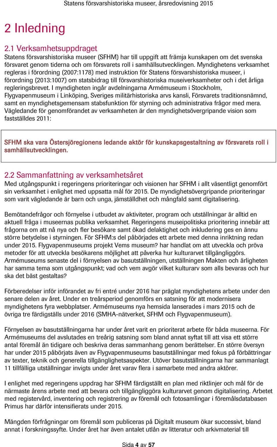 Myndighetens verksamhet regleras i förordning (2007:1178) med instruktion för Statens försvarshistoriska museer, i förordning (2013:1007) om statsbidrag till försvarshistoriska museiverksamheter och