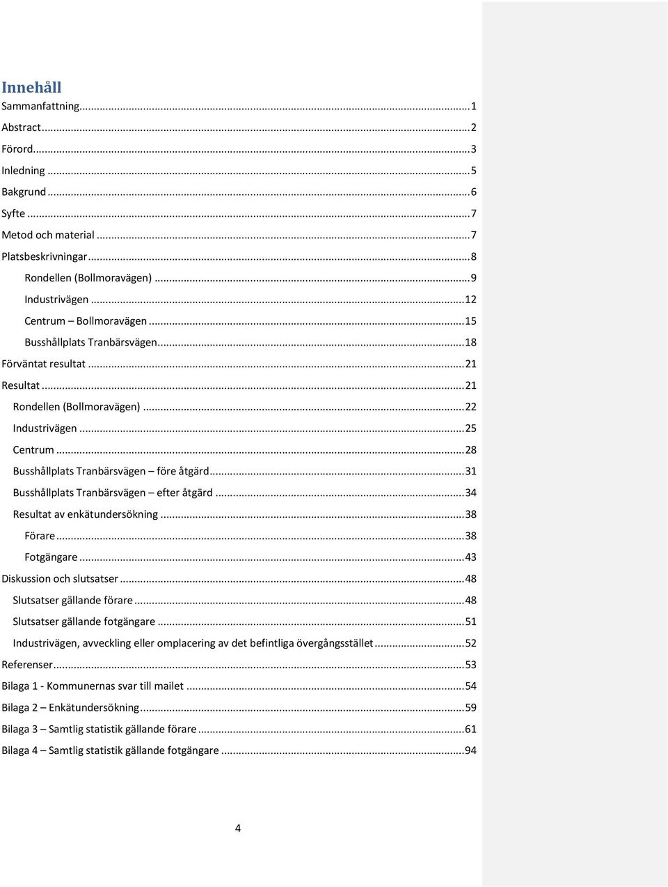 .. 28 Busshållplats Tranbärsvägen före åtgärd... 31 Busshållplats Tranbärsvägen efter åtgärd... 34 Resultat av enkätundersökning... 38 Förare... 38 Fotgängare... 43 Diskussion och slutsatser.