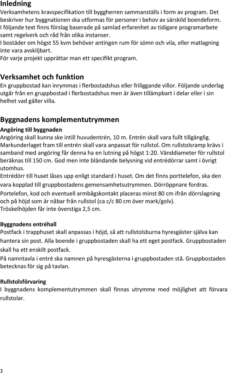 I bostäder om högst 55 kvm behöver antingen rum för sömn och vila, eller matlagning inte vara avskiljbart. För varje projekt upprättar man ett specifikt program.