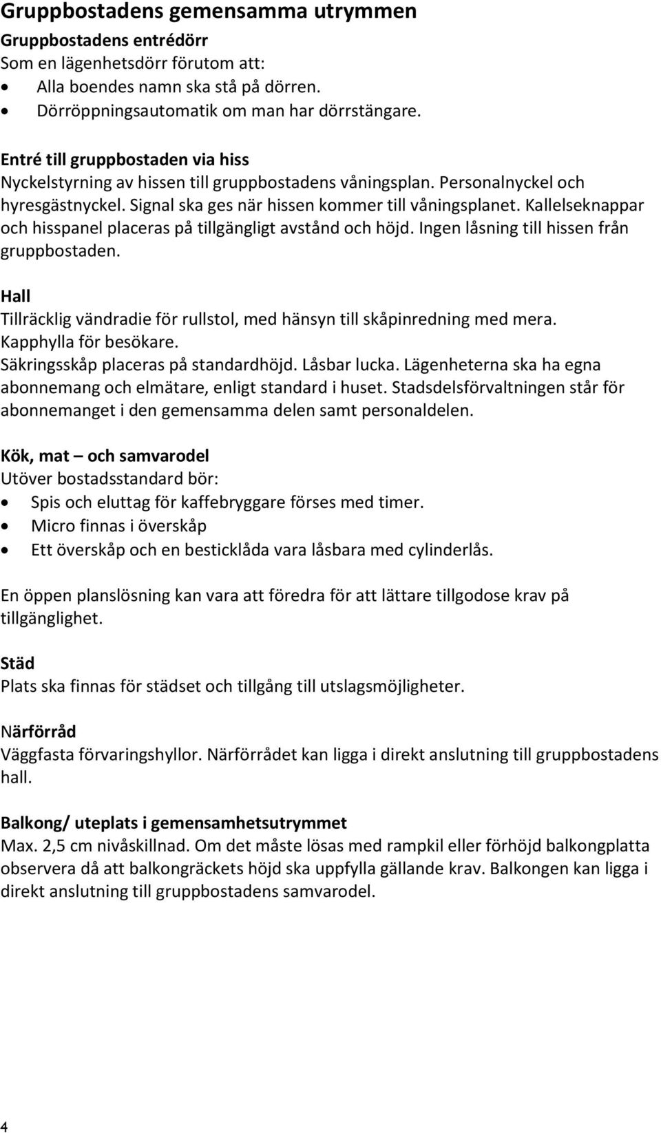 Kallelseknappar och hisspanel placeras på tillgängligt avstånd och höjd. Ingen låsning till hissen från gruppbostaden. Hall Tillräcklig vändradie för rullstol, med hänsyn till skåpinredning med mera.