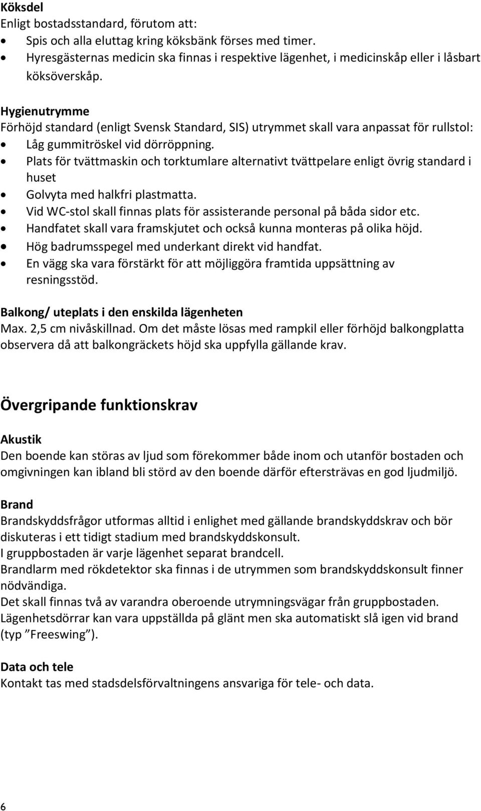 Plats för tvättmaskin och torktumlare alternativt tvättpelare enligt övrig standard i huset Golvyta med halkfri plastmatta. Vid WC-stol skall finnas plats för assisterande personal på båda sidor etc.