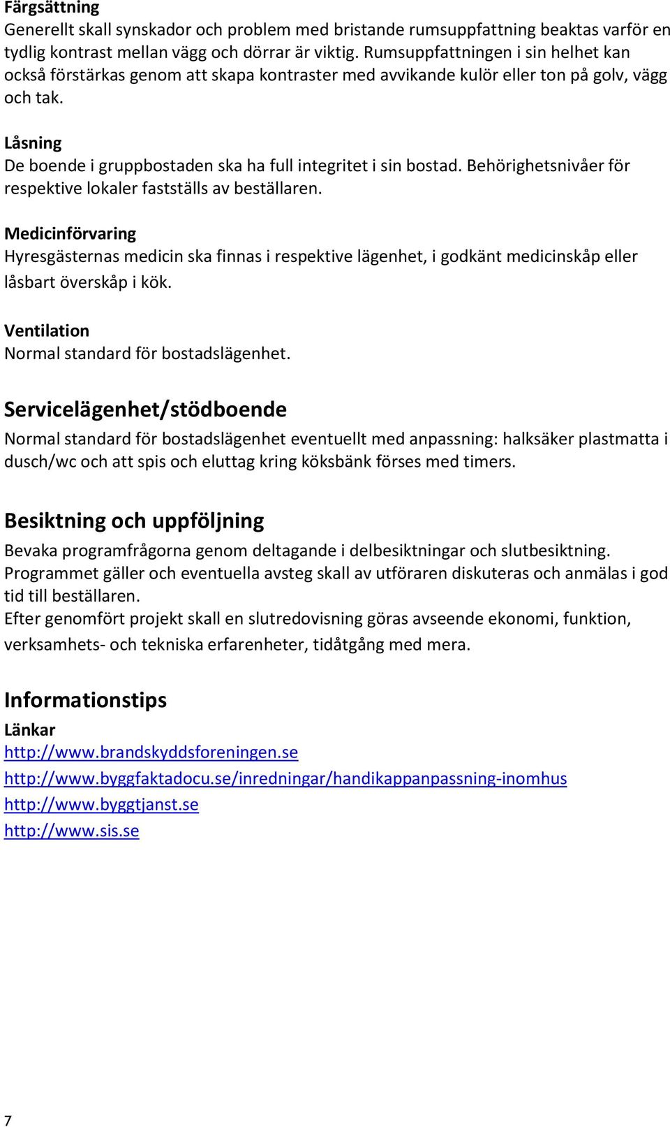 Låsning De boende i gruppbostaden ska ha full integritet i sin bostad. Behörighetsnivåer för respektive lokaler fastställs av beställaren.